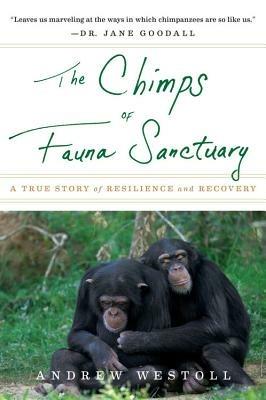 The Chimps of Fauna Sanctuary: A True Story of Resilience and Recovery - Andrew Westoll - cover