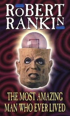 The Most Amazing Man Who Ever Lived - Robert Rankin - cover