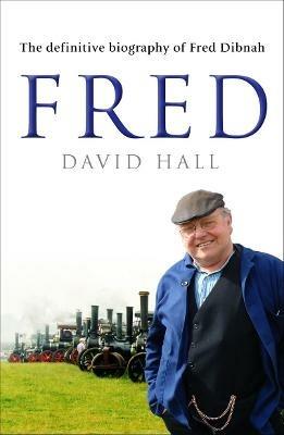 Fred: The Definitive Biography Of Fred Dibnah - David Hall - cover