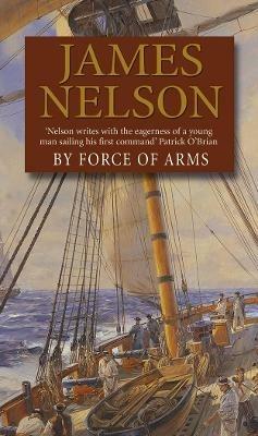 By Force Of Arms: A gripping naval adventure full of derring-do, guaranteed to have you hooked… - James Nelson - cover