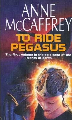 To Ride Pegasus: (The Talents: Book 1): an astonishing and enthralling fantasy from one of the most influential fantasy and SF novelists of her generation - Anne McCaffrey - cover