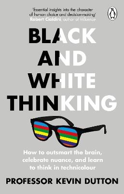 Black and White Thinking: How to outsmart the brain, celebrate nuance, and learn to think in technicolour - Kevin Dutton - cover