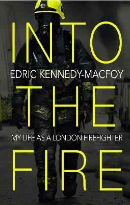 Into the Fire: My Life as a London Firefighter - Edric Kennedy-Macfoy - cover