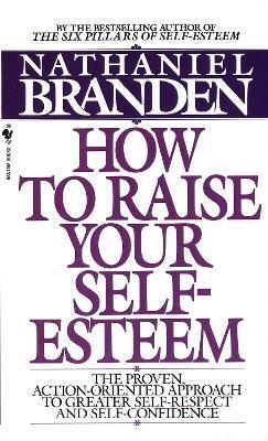 How to Raise Your Self-Esteem: The Proven Action-Oriented Approach to Greater Self-Respect and Self-Confidence - Nathaniel Branden - cover