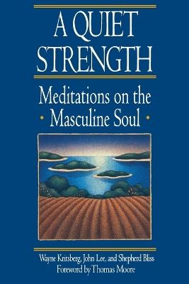 A Quiet Strength: Meditations on the Masculine Soul - Wayne Kritsberg,John Lee,Shepherd Bliss - cover