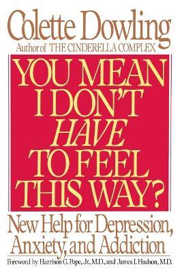 You Mean I Don't Have to Feel This Way?: New Help for Depression, Anxiety, and Addiction - Colette Dowling - cover