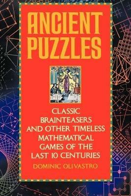 Ancient Puzzles: Classic Brainteasers and Other Timeless Mathematical Games of the Last Ten Centuries - Dominic Olivastro - cover