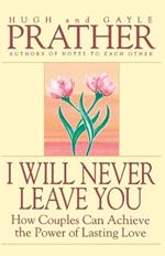 I Will Never Leave You: How Couples Can Achieve The Power Of Lasting Love