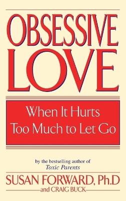 Obsessive Love: When It Hurts Too Much to Let Go - Susan Forward,Craig Buck - cover