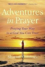 Adventures in Prayer: Praying Your Way to a God You Can Trust