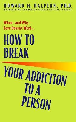 How to Break Your Addiction to a Person: When--and Why--Love Doesn't Work - Howard Halpern - cover