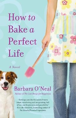 How to Bake a Perfect Life: A Novel - Barbara O'Neal - cover
