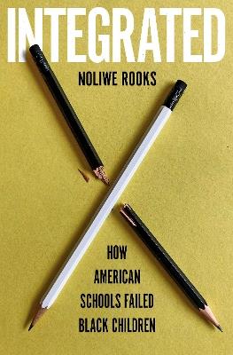 Integrated: How American Schools Failed Black Children - Noliwe Rooks - cover