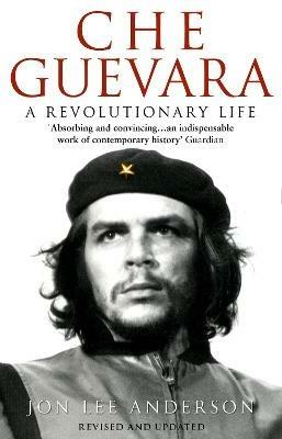 Che Guevara: the definitive portrait of one of the twentieth century's most fascinating historical figures, by critically-acclaimed New York Times journalist Jon Lee Anderson - Jon Lee Anderson - cover