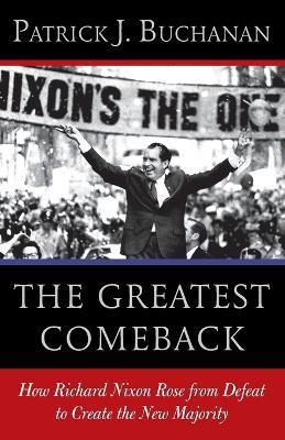 The Greatest Comeback: How Richard Nixon Rose from Defeat to Create the New Majority - Patrick J. Buchanan - cover