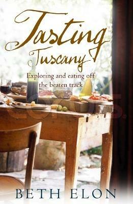 Tasting Tuscany: Exploring And Eating Off The Beaten Track - Beth Elon - cover