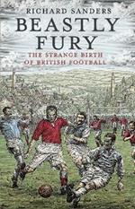 Beastly Fury: The Strange Birth Of British Football