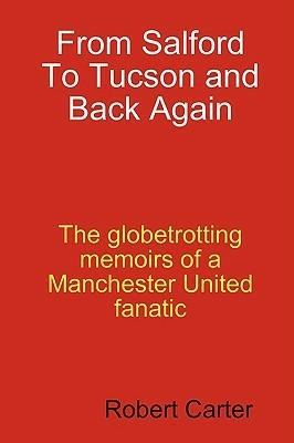 From Salford to Tucson and Back Again: The Globetrotting Memoirs of a Manchester United Fan - Robert Carter - cover