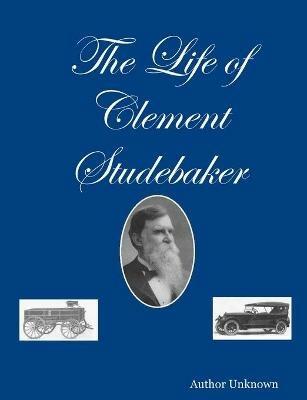 The Life of Clement Studebaker - Author Unknown - cover