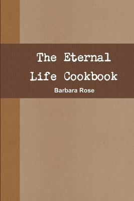 The Eternal Life Cookbook - Barbara Rose - cover