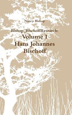 Bishop_BischoffResearch: Volume I- Hans Johannes Bischoff - Nancy Bishop - cover