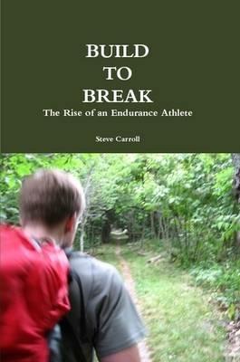 Build to Break: The Rise of an Endurance Athlete - Steve Carroll - cover