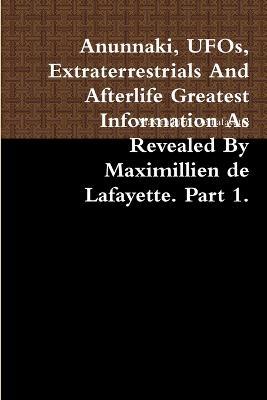 Anunnaki, UFOs, Extraterrestrials And Afterlife Greatest Information As Revealed By Maximillien de Lafayette. Part 1. - Maximillien De Lafayette - cover