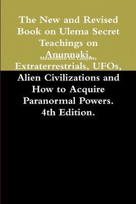 The New and Revised Book on Ulema Secret Teachings on Anunnaki, Extraterrestrials, UFOs, Alien Civilizations and How to Acquire Paranormal Powers. 4th Edition. - Maximillien De Lafayette - cover
