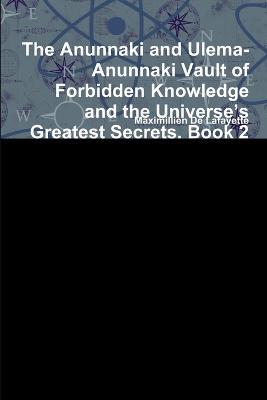 The Anunnaki and Ulema-Anunnaki Vault of Forbidden Knowledge and the Universe's Greatest Secrets. Book 2 - Maximillien De Lafayette - cover
