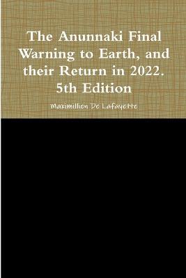 The Anunnaki Final Warning to Earth, and their Return in 2022. 5th Edition - Maximillien De Lafayette - cover