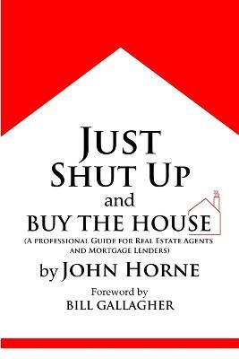 Just Shut Up and Buy The House - John Horne - cover
