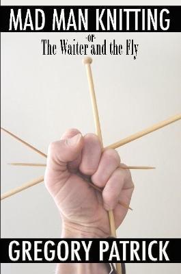 Mad Man Knitting or the Waiter and the Fly - Gregory Patrick - cover