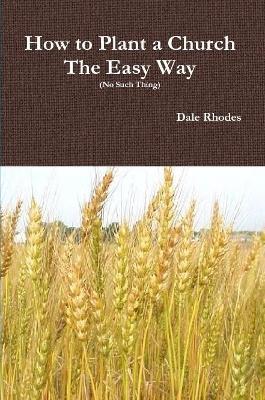 How to Plant a Church The Easy Way (No Such Thing) - Dale Rhodes - cover