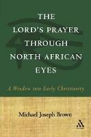 The Lord's Prayer through North African Eyes: A Window into Early Christianity - Michael Joseph Brown - cover