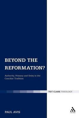 Beyond the Reformation?: Authority, Primacy and Unity in the Conciliar Tradition - Paul Avis - cover