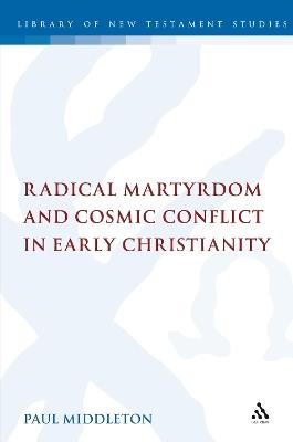 Radical Martyrdom and Cosmic Conflict in Early Christianity - Paul Middleton - cover