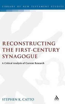 Reconstructing the First-Century Synagogue: A Critical Analysis of Current Research - Stephen Catto - cover