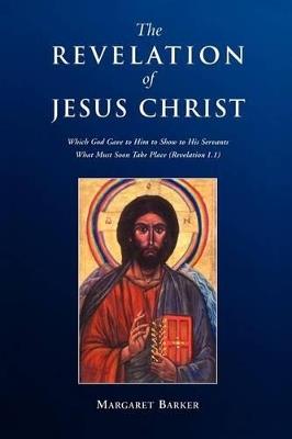 Revelation of Jesus Christ: Which God Gave to Him to Show to His Servants What Must Soon Take Place (Revelation 1.1) - Margaret Barker - cover