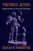 Truthful Action: Explorations in Practical Theology - Duncan B. Forrester - cover