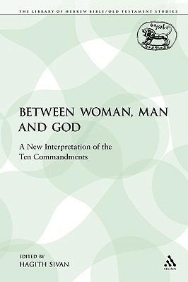 Between Woman, Man and God: A New Interpretation of the Ten Commandments - Hagith Sivan - cover