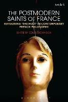The Postmodern Saints of France: Refiguring 'the Holy' in Contemporary French Philosophy - cover