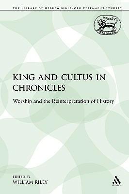 King and Cultus in Chronicles: Worship and the Reinterpretation of History - William Riley - cover
