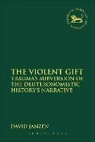 The Violent Gift: Trauma's Subversion of the Deuteronomistic History's Narrative - David Janzen - cover