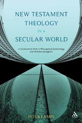 New Testament Theology in a Secular World: A Constructivist Work in Philosophical Epistemology and Christian Apologetics - Peter Lampe - cover