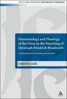Pneumatology and Theology of the Cross in the Preaching of Christoph Friedrich Blumhardt: The Holy Spirit Between Wittenberg and Azusa Street - Simeon Zahl - cover