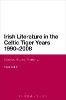 Irish Literature in the Celtic Tiger Years 1990 to 2008: Gender, Bodies, Memory - Susan Cahill - cover