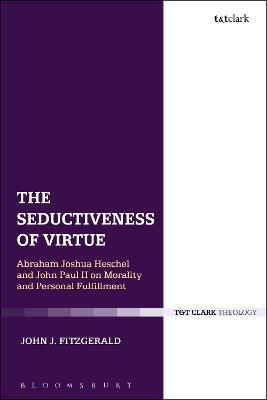 The Seductiveness of Virtue: Abraham Joshua Heschel and John Paul II on Morality and Personal Fulfillment - John J. Fitzgerald - cover