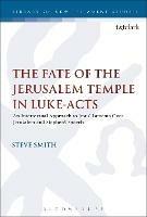 The Fate of the Jerusalem Temple in Luke-Acts: An Intertextual Approach to Jesus' Laments Over Jerusalem and Stephen's Speech - Steve Smith - cover
