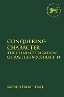 Conquering Character: The Characterization of Joshua in Joshua 1-11 - Sarah Lebhar Hall - cover