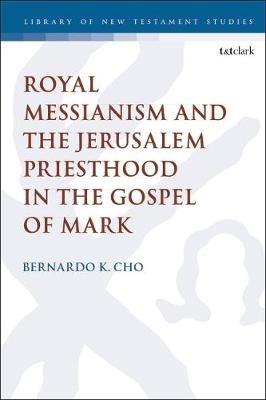 Royal Messianism and the Jerusalem Priesthood in the Gospel of Mark - Bernardo Cho - cover